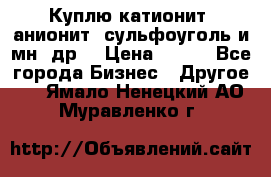 Куплю катионит ,анионит ,сульфоуголь и мн. др. › Цена ­ 100 - Все города Бизнес » Другое   . Ямало-Ненецкий АО,Муравленко г.